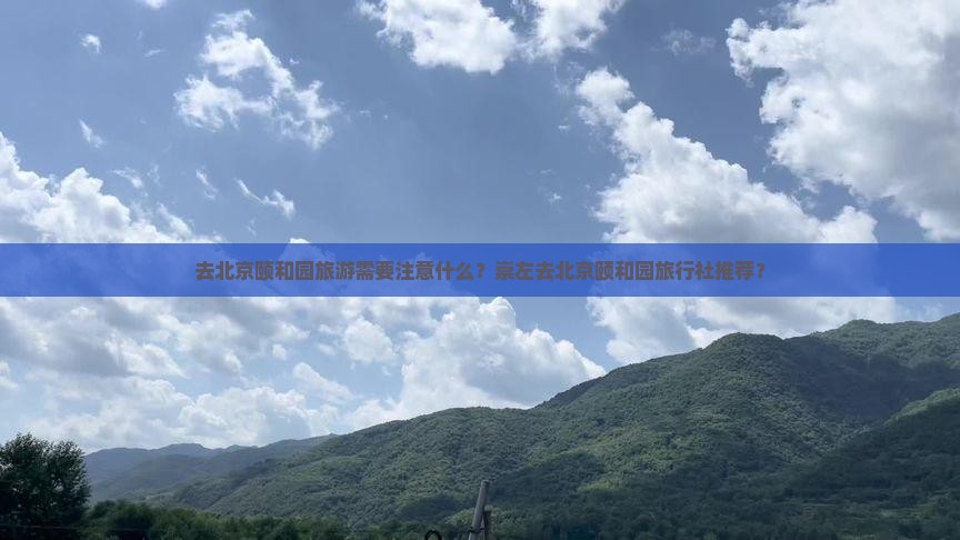 去北京颐和园旅游需要注意什么？崇左去北京颐和园旅行社推荐？