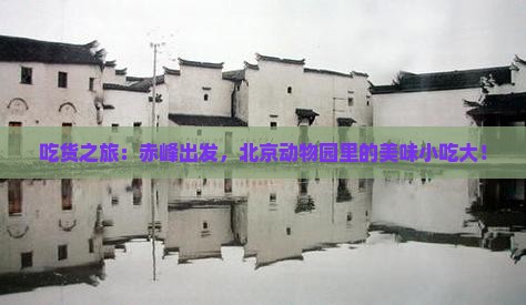 吃货之旅：赤峰出发，北京动物园里的美味小吃大！