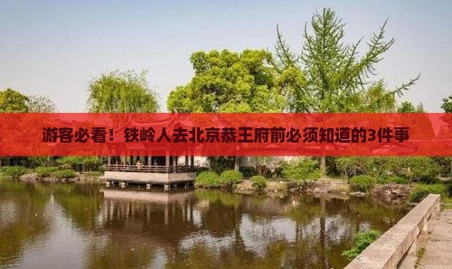 游客必看！铁岭人去北京恭王府前必须知道的3件事
