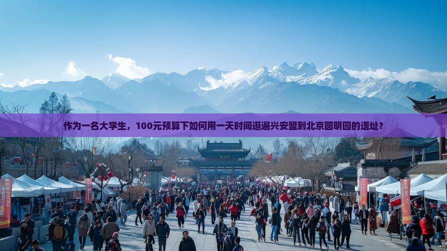 作为一名大学生，100元预算下如何用一天时间逛遍兴安盟到北京圆明园的遗址？