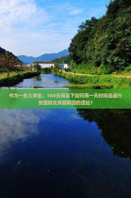 作为一名大学生，100元预算下如何用一天时间逛遍兴安盟到北京圆明园的遗址？