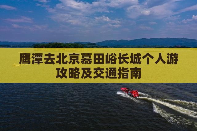 鹰潭去北京慕田峪长城个人游攻略及交通指南