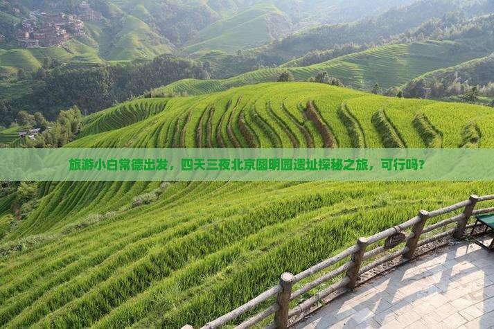 旅游小白常德出发，四天三夜北京圆明园遗址探秘之旅，可行吗？