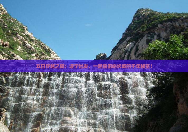 五日穿越之旅：遂宁出发，一起慕田峪长城的千年秘密！