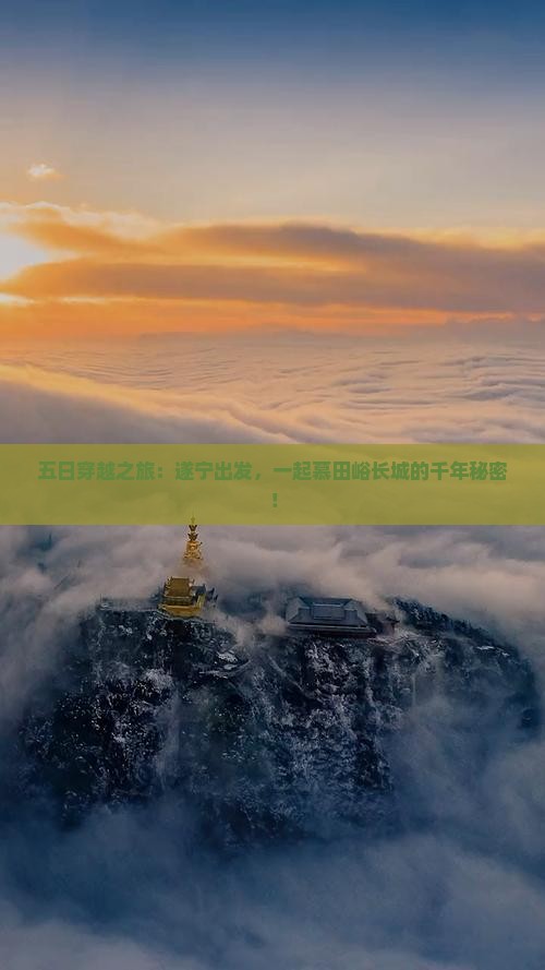 五日穿越之旅：遂宁出发，一起慕田峪长城的千年秘密！