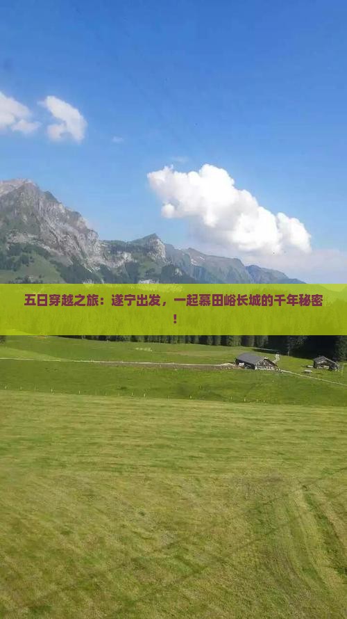 五日穿越之旅：遂宁出发，一起慕田峪长城的千年秘密！