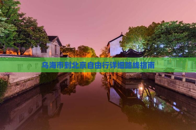 乌海市到北京自由行详细路线指南