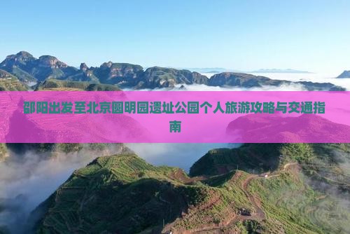 邵阳出发至北京圆明园遗址公园个人旅游攻略与交通指南
