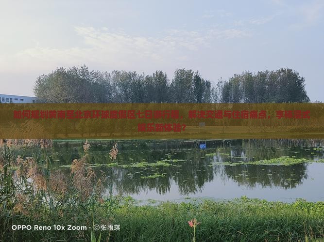 如何规划黄南至北京环球度假区七日游行程，解决交通与住宿痛点，享柿浸式娱乐新体验？