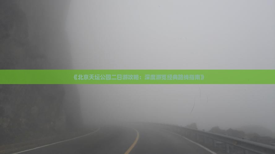 《北京天坛公园二日游攻略：深度游览经典路线指南》