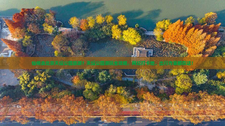 仙桃去北京天坛公园旅游？天坛公园游玩全攻略，网红打卡地、出行方案都在这！