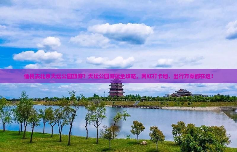 仙桃去北京天坛公园旅游？天坛公园游玩全攻略，网红打卡地、出行方案都在这！