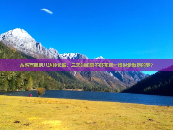 从黔西南到八达岭长城，三天时间够不够实现一场说走就走的梦？