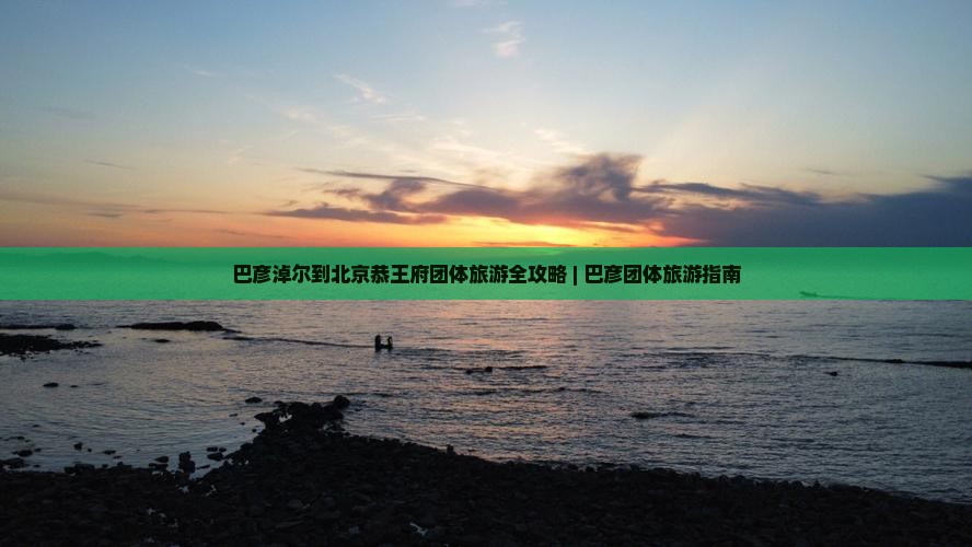 巴彦淖尔到北京恭王府团体旅游全攻略 | 巴彦团体旅游指南