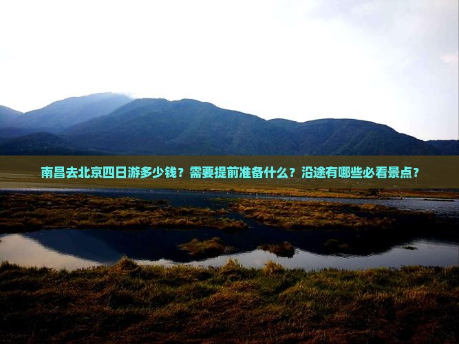南昌去北京四日游多少钱？需要提前准备什么？沿途有哪些必看景点？