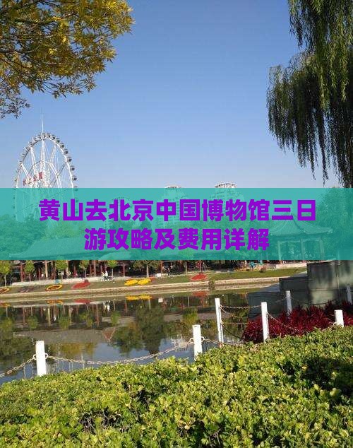 黄山去北京中国博物馆三日游攻略及费用详解