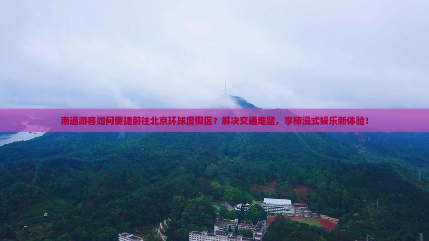 南通游客如何便捷前往北京环球度假区？解决交通难题，享柿浸式娱乐新体验！