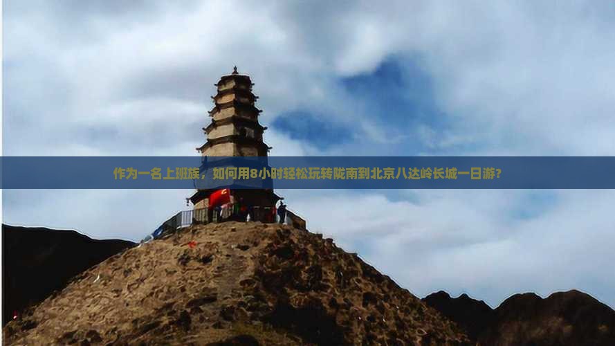 作为一名上班族，如何用8小时轻松玩转陇南到北京八达岭长城一日游？