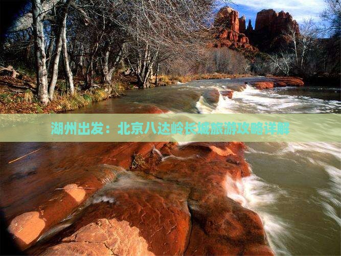 湖州出发：北京八达岭长城旅游攻略详解