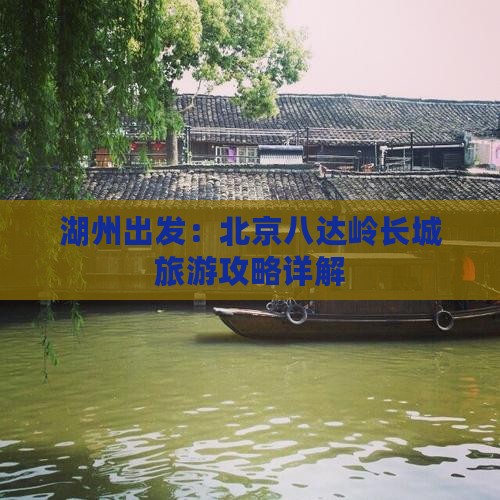 湖州出发：北京八达岭长城旅游攻略详解