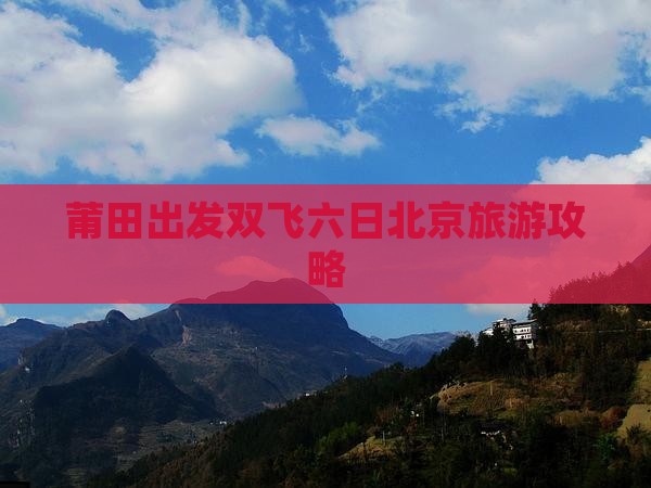 莆田出发双飞六日北京旅游攻略