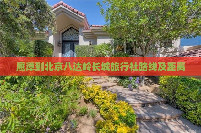 鹰潭到北京八达岭长城旅行社路线及距离