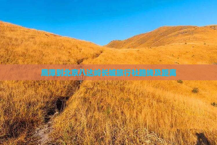 鹰潭到北京八达岭长城旅行社路线及距离