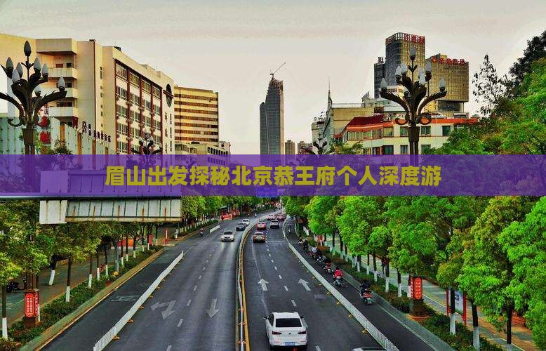 眉山出发探秘北京恭王府个人深度游