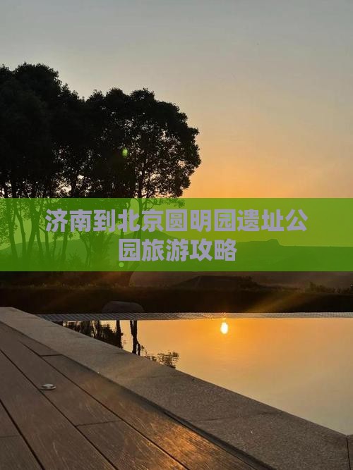济南到北京圆明园遗址公园旅游攻略