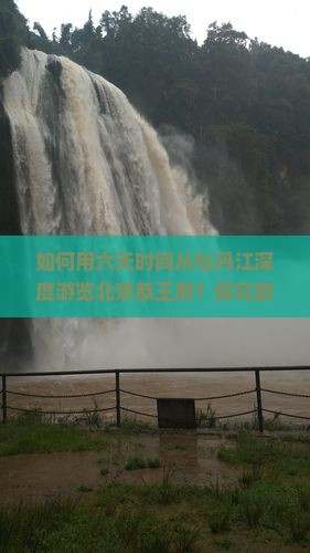 如何用六天时间从牡丹江深度游览北京恭王府？探究旅行新体验，解决交通与住宿痛点！