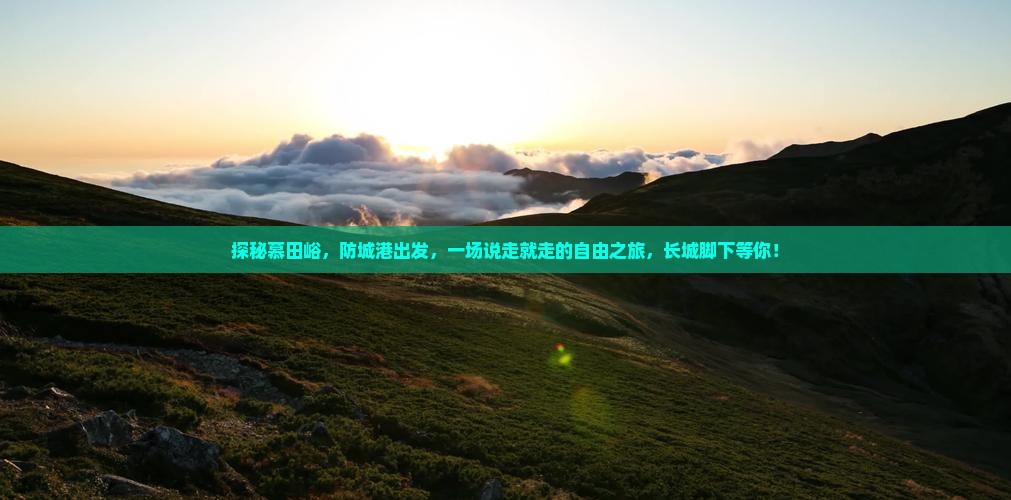 探秘慕田峪，防城港出发，一场说走就走的自由之旅，长城脚下等你！