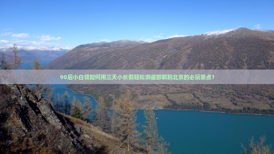 90后小白领如何用三天小长假轻松游遍邯郸到北京的必玩景点？