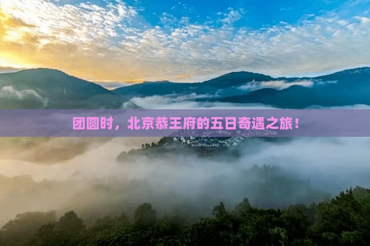 团圆时，北京恭王府的五日奇遇之旅！