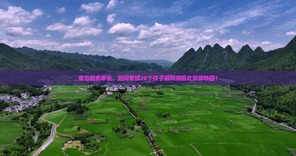 身为新余家长，如何带领20个孩子顺利游历北京动物园？