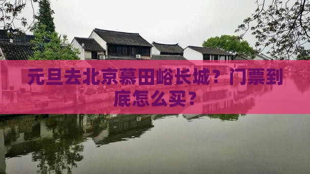 元旦去北京慕田峪长城？门票到底怎么买？