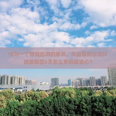 作为一个带娃出游的家长，从宜昌到北京环球度假区5天怎么安排最省心？