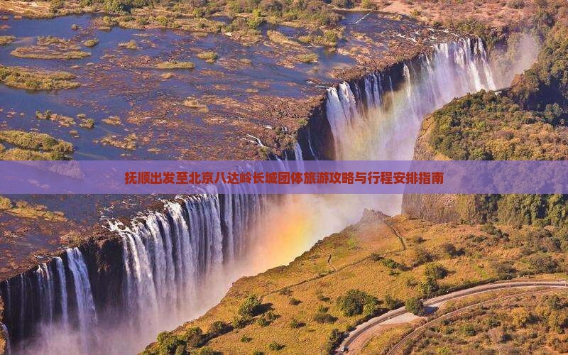 抚顺出发至北京八达岭长城团体旅游攻略与行程安排指南