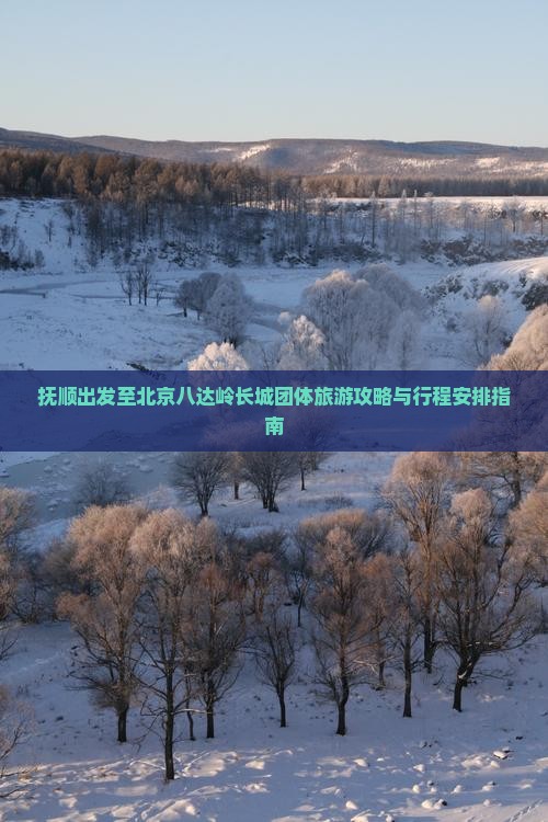 抚顺出发至北京八达岭长城团体旅游攻略与行程安排指南