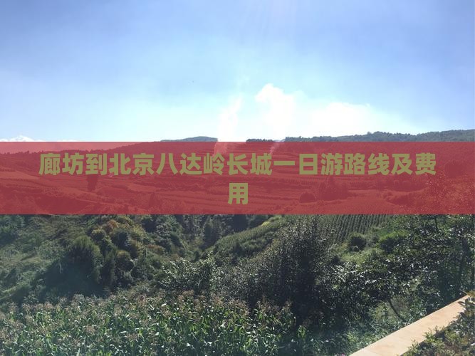 廊坊到北京八达岭长城一日游路线及费用