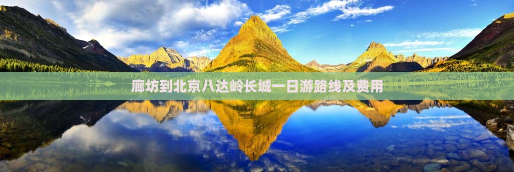 廊坊到北京八达岭长城一日游路线及费用