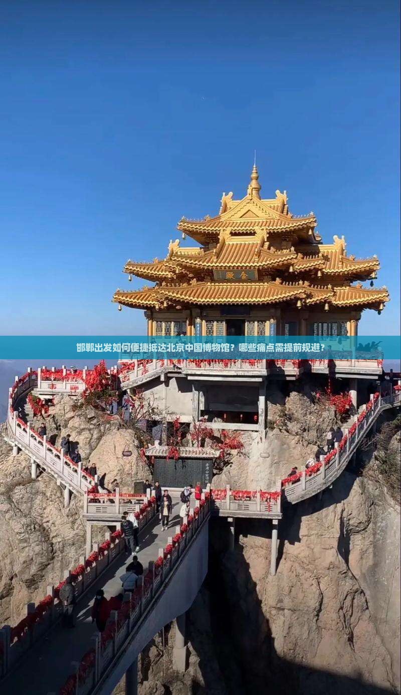 邯郸出发如何便捷抵达北京中国博物馆？哪些痛点需提前规避？