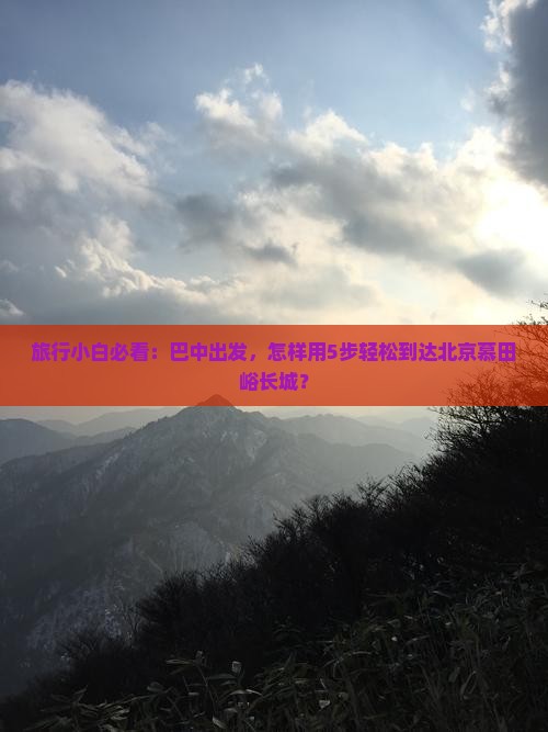 旅行小白必看：巴中出发，怎样用5步轻松到达北京慕田峪长城？