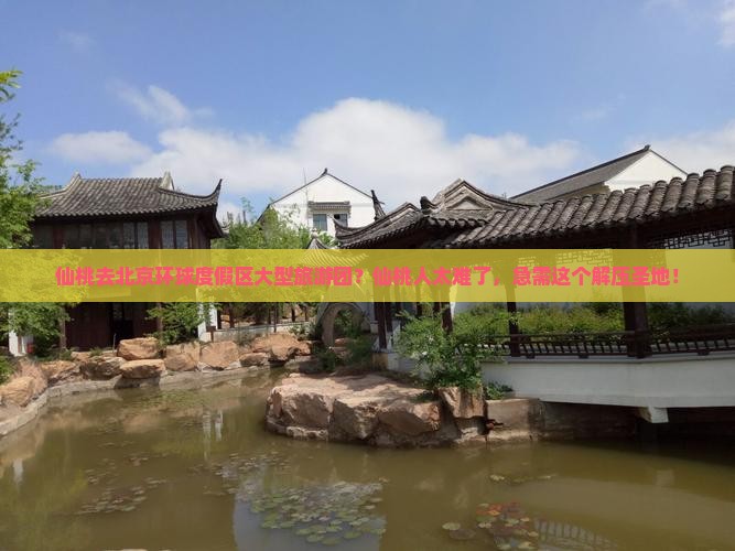仙桃去北京环球度假区大型旅游团？仙桃人太难了，急需这个解压圣地！