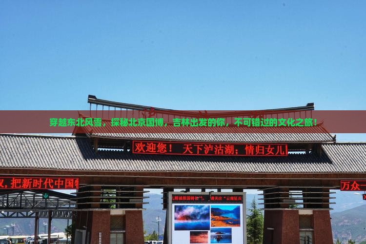 穿越东北风雪，探秘北京国博，吉林出发的你，不可错过的文化之旅！