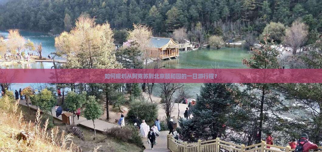 如何规划从阿克苏到北京颐和园的一日游行程？