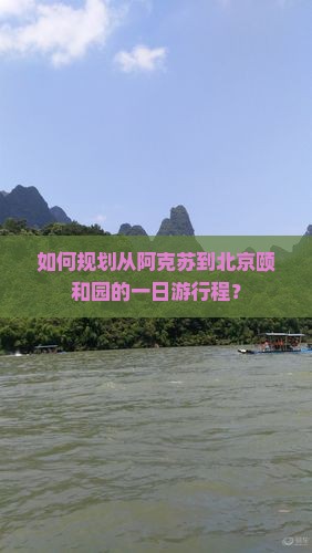 如何规划从阿克苏到北京颐和园的一日游行程？