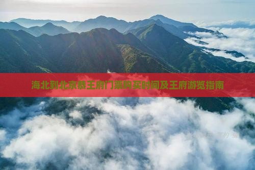 海北到北京恭王府门票购买时间及王府游览指南