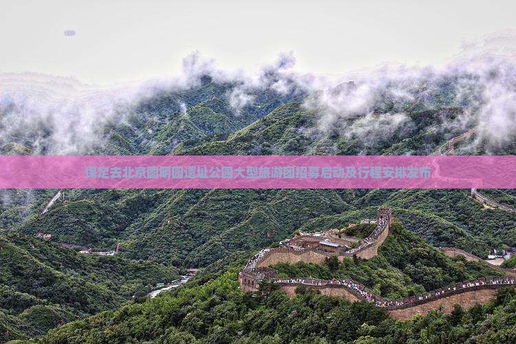 保定去北京圆明园遗址公园大型旅游团招募启动及行程安排发布