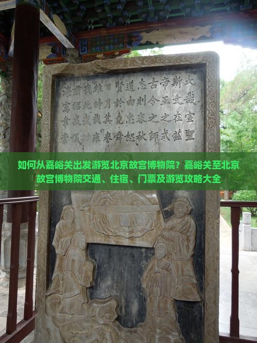 如何从嘉峪关出发游览北京故宫博物院？嘉峪关至北京故宫博物院交通、住宿、门票及游览攻略大全