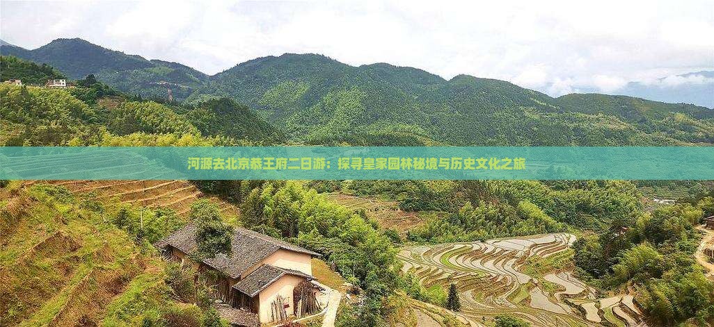河源去北京恭王府二日游：探寻皇家园林秘境与历史文化之旅